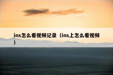ins怎么看视频记录（ins上怎么看视频）