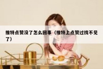 推特点赞没了怎么回事（推特上点赞过找不见了）