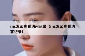 ins怎么查看访问记录（ins怎么查看访客记录）