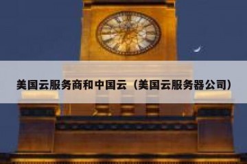 美国云服务商和中国云（美国云服务器公司）
