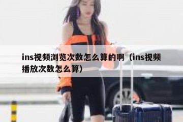 ins视频浏览次数怎么算的啊（ins视频播放次数怎么算）