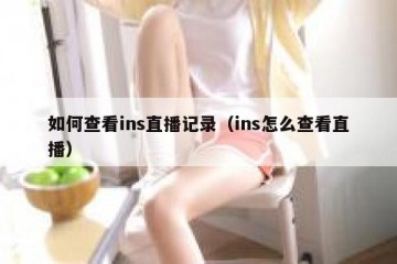 如何查看ins直播记录（ins怎么查看直播）