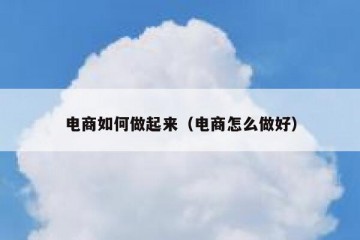 电商如何做起来（电商怎么做好）