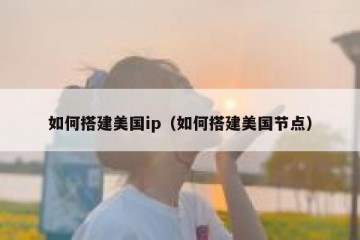 如何搭建美国ip（如何搭建美国节点）