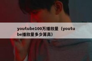 youtube100万播放量（youtube播放量多少算高）