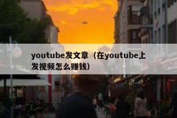 youtube发文章（在youtube上发视频怎么赚钱）