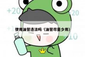 使用油管违法吗（油管尽量少用）
