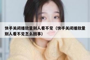 快手关闭播放量别人看不见（快手关闭播放量别人看不见怎么回事）