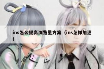 ins怎么提高浏览量方案（ins怎样加速）