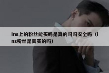 ins上的粉丝能买吗是真的吗吗安全吗（ins粉丝是真实的吗）