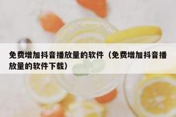 免费增加抖音播放量的软件（免费增加抖音播放量的软件下载）