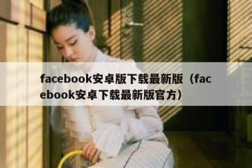 facebook安卓版下载最新版（facebook安卓下载最新版官方）