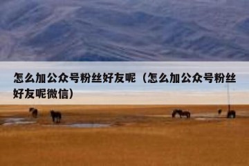 怎么加公众号粉丝好友呢（怎么加公众号粉丝好友呢微信）