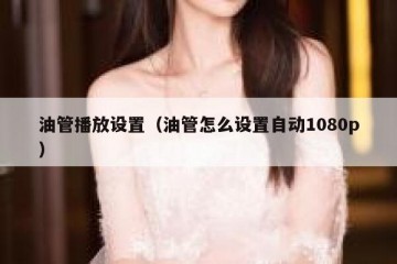 油管播放设置（油管怎么设置自动1080p）