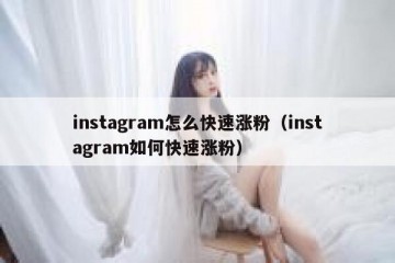 instagram怎么快速涨粉（instagram如何快速涨粉）
