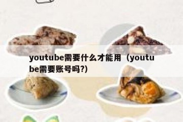 youtube需要什么才能用（youtube需要账号吗?）