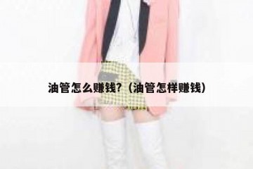 油管怎么赚钱?（油管怎样赚钱）