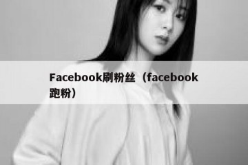 Facebook刷粉丝（facebook跑粉）
