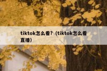 tiktok怎么看?（tiktok怎么看直播）