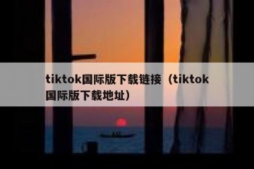 tiktok国际版下载链接（tiktok国际版下载地址）