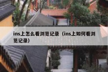ins上怎么看浏览记录（ins上如何看浏览记录）