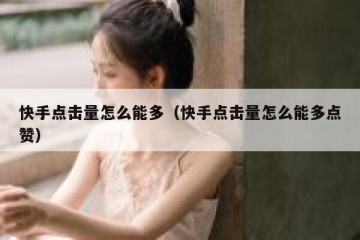 快手点击量怎么能多（快手点击量怎么能多点赞）