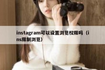 instagram可以设置浏览权限吗（ins限制浏览）