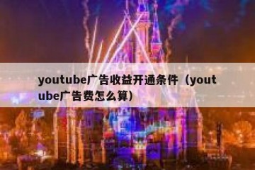 youtube广告收益开通条件（youtube广告费怎么算）