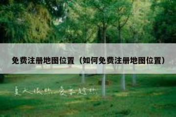 免费注册地图位置（如何免费注册地图位置）