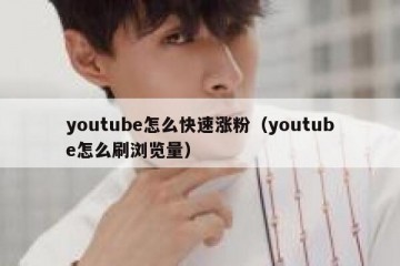 youtube怎么快速涨粉（youtube怎么刷浏览量）