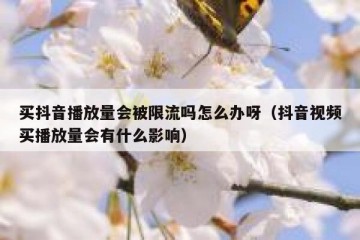 买抖音播放量会被限流吗怎么办呀（抖音视频买播放量会有什么影响）