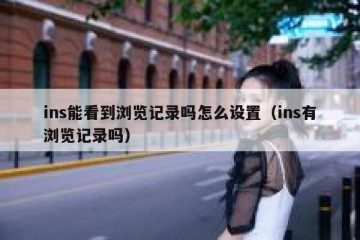 ins能看到浏览记录吗怎么设置（ins有浏览记录吗）