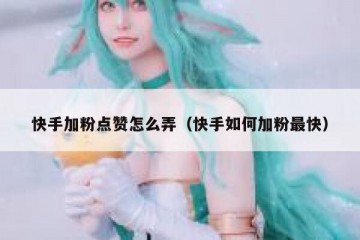 快手加粉点赞怎么弄（快手如何加粉最快）