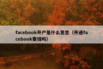 facebook开户是什么意思（开通facebook要钱吗）