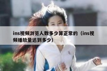 ins视频浏览人数多少算正常的（ins视频播放量达到多少）