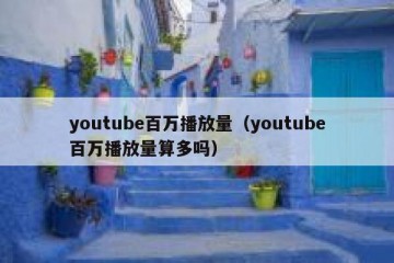 youtube百万播放量（youtube百万播放量算多吗）