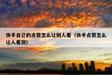 快手自己的点赞怎么让别人看（快手点赞怎么让人看到）