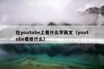 在youtube上看什么学英文（youtube看些什么）
