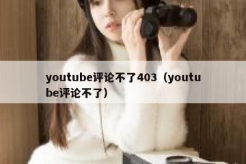 youtube评论不了403（youtube评论不了）
