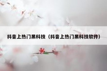 抖音上热门黑科技（抖音上热门黑科技软件）
