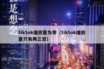 tiktok播放量为零（tiktok播放量只有两三百）