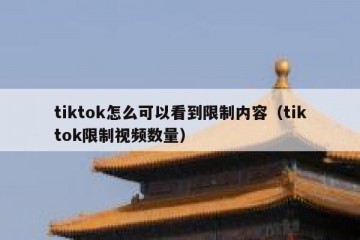 tiktok怎么可以看到限制内容（tiktok限制视频数量）