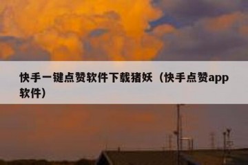 快手一键点赞软件下载猪妖（快手点赞app软件）