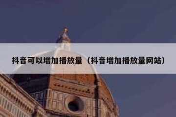 抖音可以增加播放量（抖音增加播放量网站）