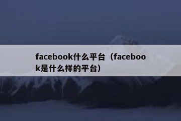 facebook什么平台（facebook是什么样的平台）