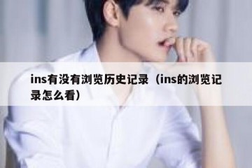 ins有没有浏览历史记录（ins的浏览记录怎么看）