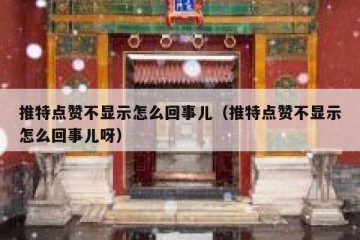推特点赞不显示怎么回事儿（推特点赞不显示怎么回事儿呀）