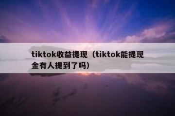 tiktok收益提现（tiktok能提现金有人提到了吗）