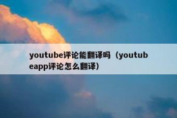 youtube评论能翻译吗（youtubeapp评论怎么翻译）