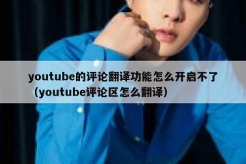 youtube的评论翻译功能怎么开启不了（youtube评论区怎么翻译）